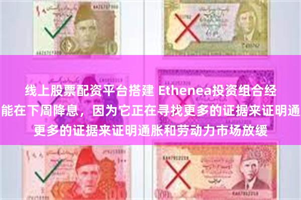 线上股票配资平台搭建 Ethenea投资组合经理称，美联储不太可能在下周降息，因为它正在寻找更多的证据来证明通胀和劳动力市场放缓