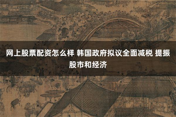 网上股票配资怎么样 韩国政府拟议全面减税 提振股市和经济