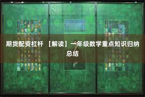 期货配资杠杆 【解读】一年级数学重点知识归纳总结