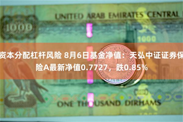 资本分配杠杆风险 8月6日基金净值：天弘中证证券保险A最新净值0.7727，跌0.85%