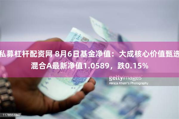 私募杠杆配资网 8月6日基金净值：大成核心价值甄选混合A最新净值1.0589，跌0.15%