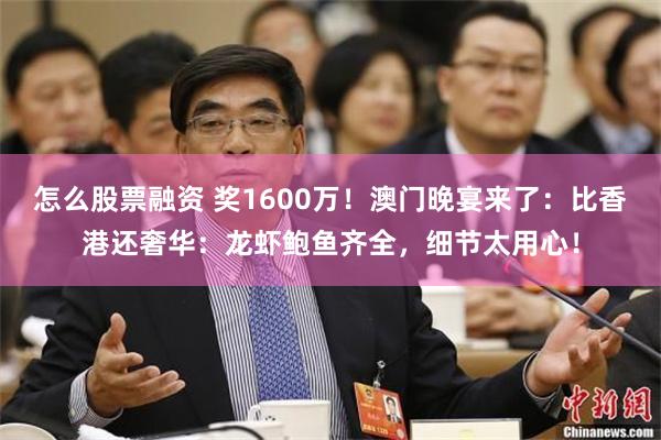 怎么股票融资 奖1600万！澳门晚宴来了：比香港还奢华：龙虾鲍鱼齐全，细节太用心！