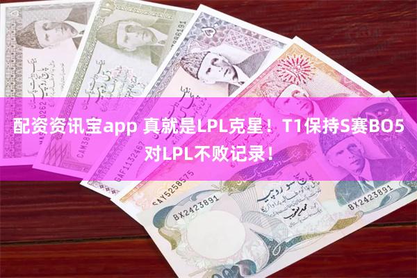 配资资讯宝app 真就是LPL克星！T1保持S赛BO5对LPL不败记录！