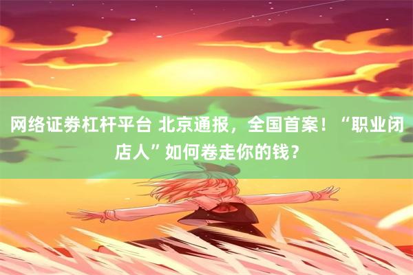 网络证劵杠杆平台 北京通报，全国首案！“职业闭店人”如何卷走你的钱？