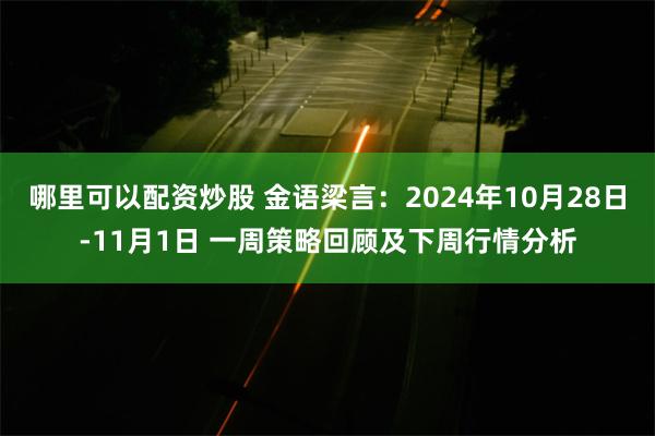 哪里可以配资炒股 金语梁言：2024年10月28日-11月1日 一周策略回顾及下周行情分析