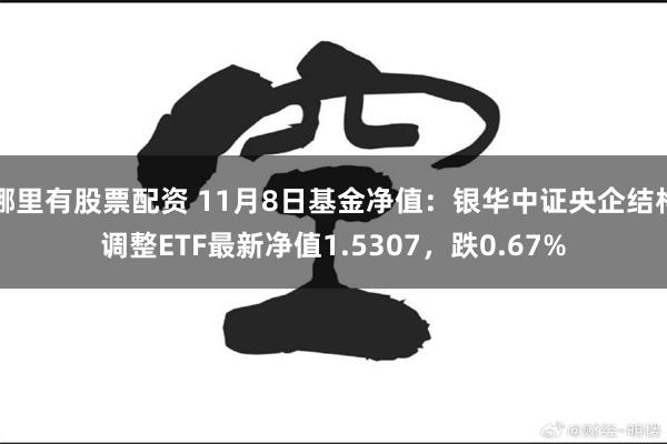 哪里有股票配资 11月8日基金净值：银华中证央企结构调整ETF最新净值1.5307，跌0.67%