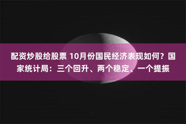 配资炒股给股票 10月份国民经济表现如何？国家统计局：三个回升、两个稳定、一个提振