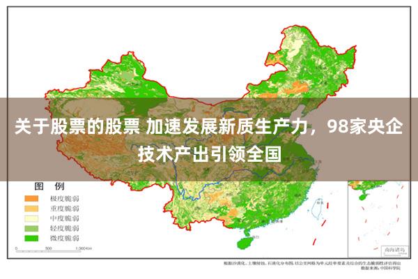 关于股票的股票 加速发展新质生产力，98家央企技术产出引领全国