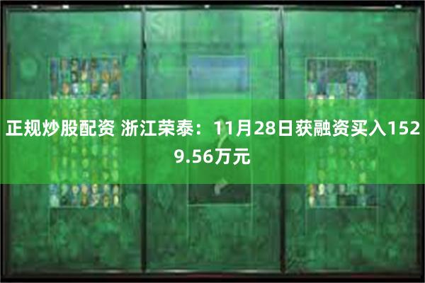 正规炒股配资 浙江荣泰：11月28日获融资买入1529.56万元