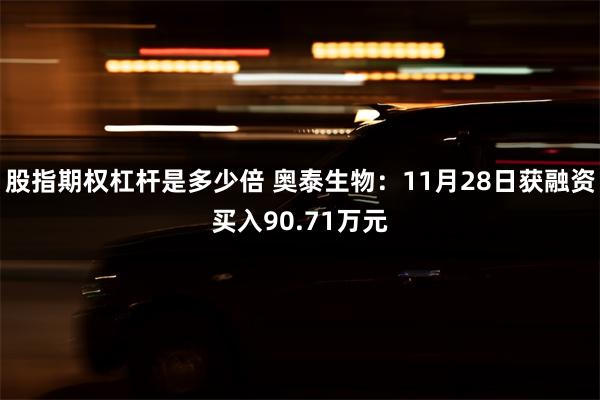 股指期权杠杆是多少倍 奥泰生物：11月28日获融资买入90.71万元