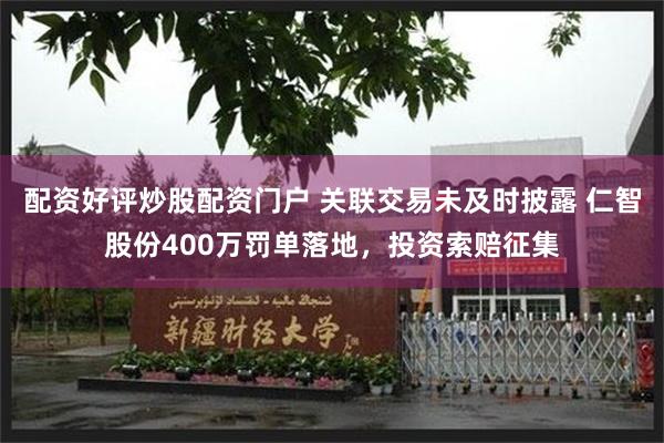 配资好评炒股配资门户 关联交易未及时披露 仁智股份400万罚单落地，投资索赔征集