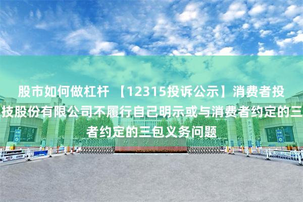 股市如何做杠杆 【12315投诉公示】消费者投诉特洁尔科技股份有限公司不履行自己明示或与消费者约定的三包义务问题