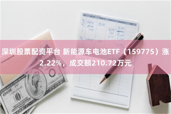 深圳股票配资平台 新能源车电池ETF（159775）涨2.22%，成交额210.72万元