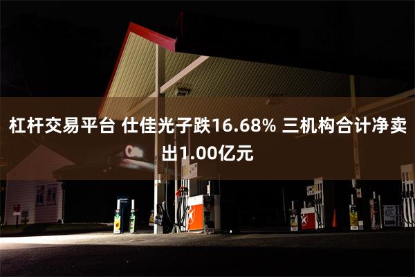 杠杆交易平台 仕佳光子跌16.68% 三机构合计净卖出1.00亿元