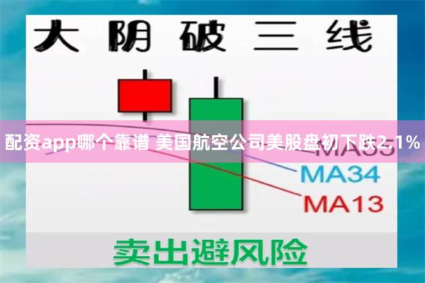 配资app哪个靠谱 美国航空公司美股盘初下跌2.1%