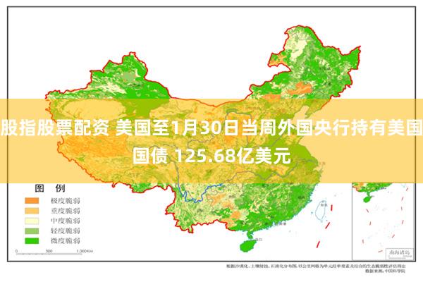 股指股票配资 美国至1月30日当周外国央行持有美国国债 125.68亿美元