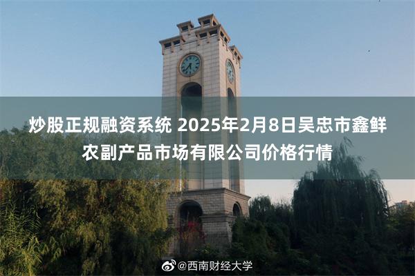 炒股正规融资系统 2025年2月8日吴忠市鑫鲜农副产品市场有限公司价格行情