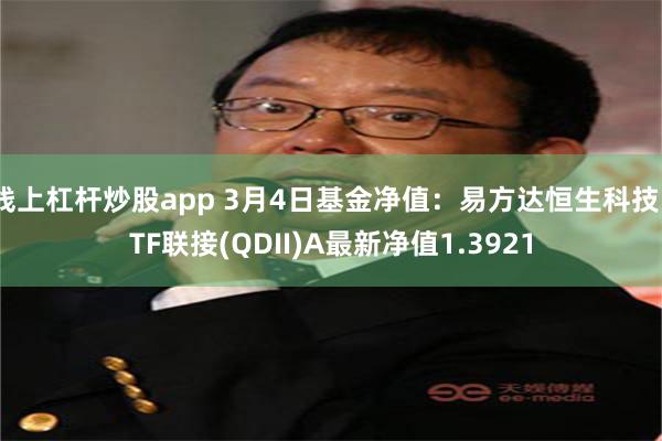 线上杠杆炒股app 3月4日基金净值：易方达恒生科技ETF联接(QDII)A最新净值1.3921