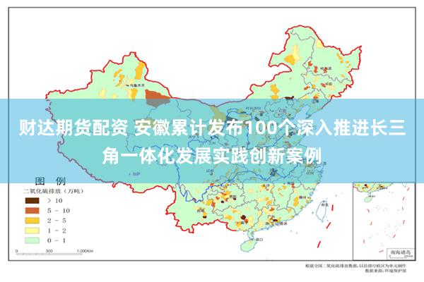 财达期货配资 安徽累计发布100个深入推进长三角一体化发展实践创新案例