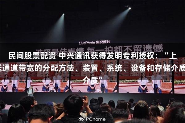 民间股票配资 中兴通讯获得发明专利授权：“上送通道带宽的分配方法、装置、系统、设备和存储介质”